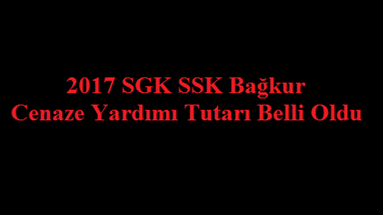 2017 SGK SSK Bağkur Cenaze Yardımı Ne Kadar?