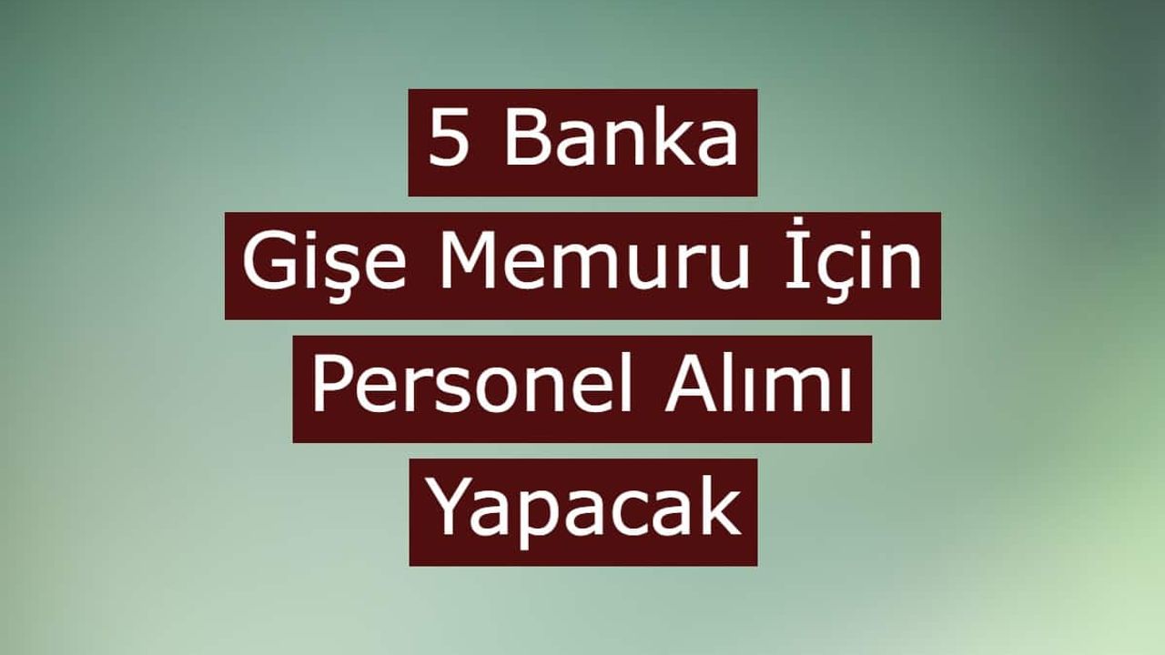 5 Banka Gişe Memuru Olarak Personel Alımı Yapılacak