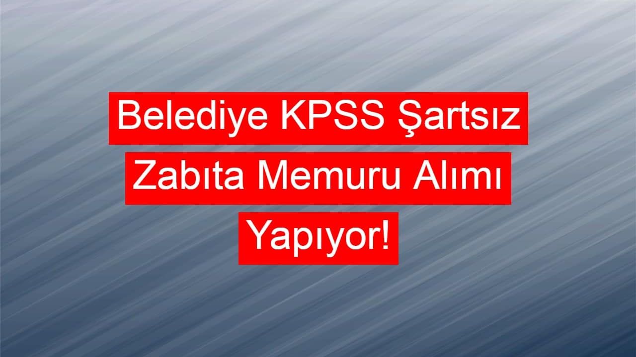 Belediye KPSS Şartsız Zabıta Memuru Alımı Yapıyor!