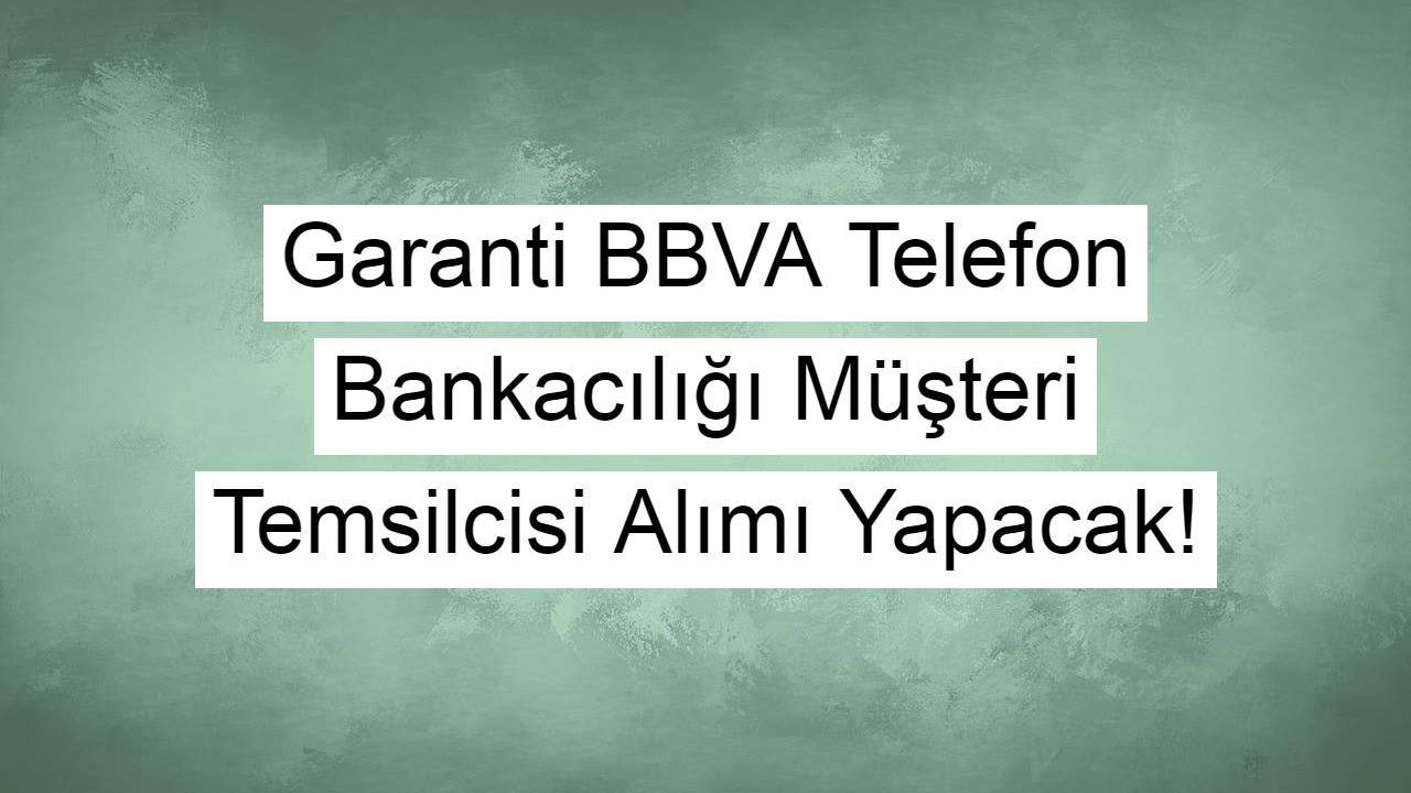 Garanti BBVA Telefon Bankacılığı Müşteri Temsilcisi Alımı Yapacak!