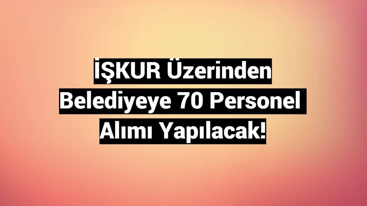 İŞKUR Üzerinden Belediyeye 70 Personel Alımı Yapılacak!