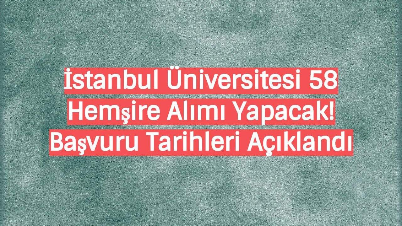 İstanbul Üniversitesi 58 Hemşire Alımı Yapacak! Başvuru Tarihleri Açıklandı