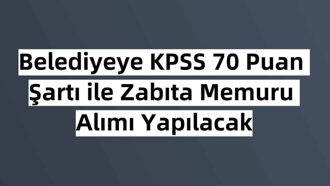 Belediyeye KPSS 70 Puan Şartı ile Zabıta Memuru Alımı Yapılacak