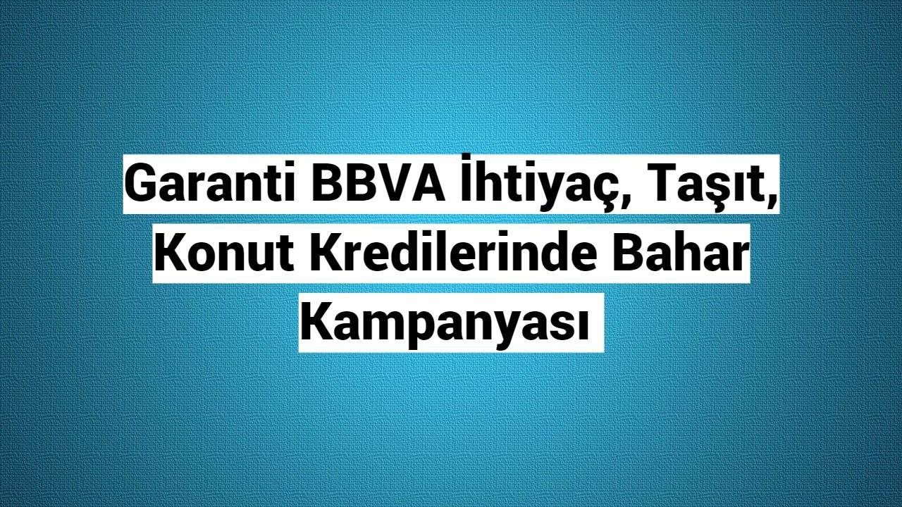 Garanti BBVA İhtiyaç, Taşıt, Konut Kredilerinde Bahar Kampanyası