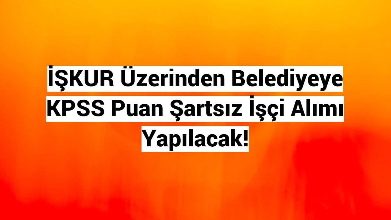İŞKUR Üzerinden Belediyeye KPSS Puan Şartsız İşçi Alımı Yapılacak!