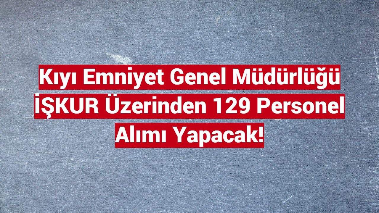 Kıyı Emniyet Genel Müdürlüğü İŞKUR Üzerinden 129 Personel Alımı Yapacak!