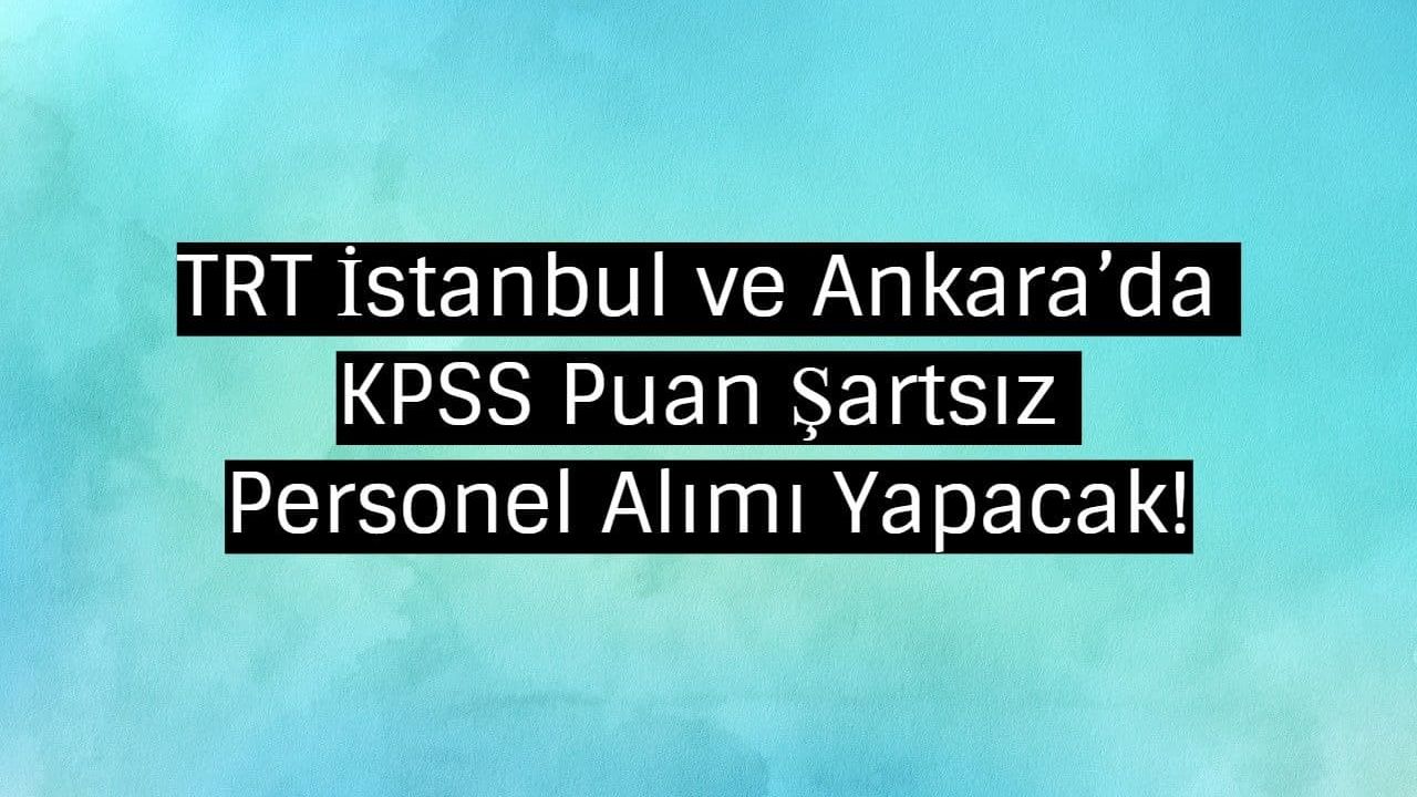 TRT İstanbul ve Ankara’da KPSS Puan Şartsız Personel Alımı Yapacak!