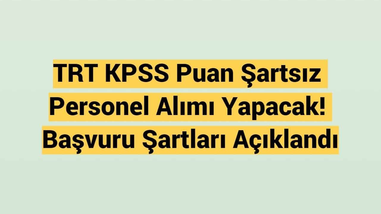TRT KPSS Puan Şartsız Personel Alımı Yapacak! Başvuru Şartları Açıklandı