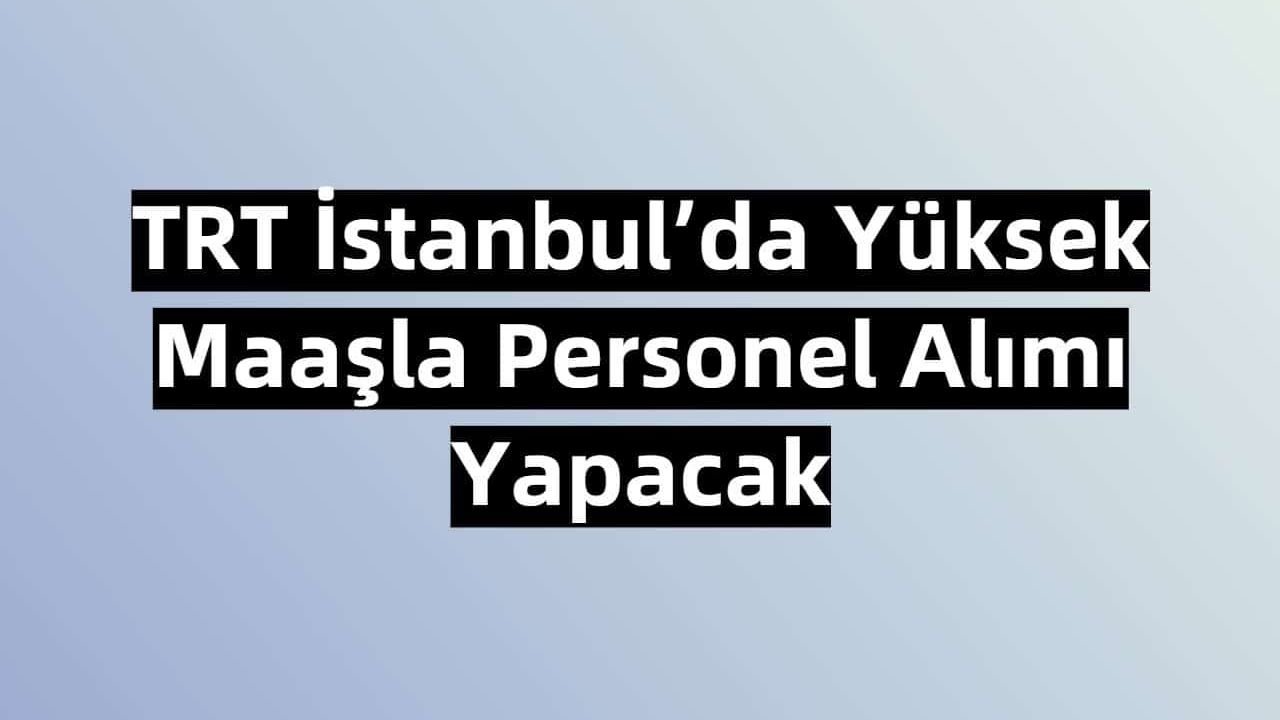 TRT İstanbul’da Yüksek Maaşla Personel Alımı Yapacak