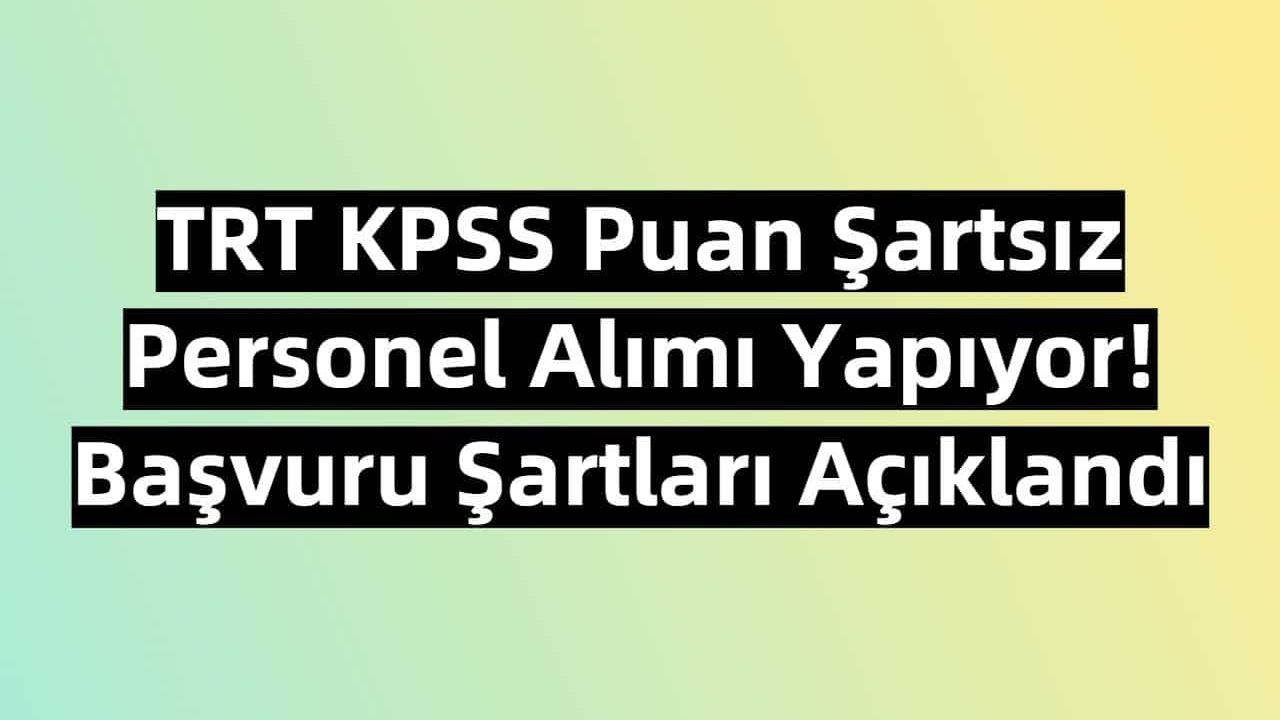 TRT KPSS Puan Şartsız Personel Alımı Yapıyor! Başvuru Şartları Açıklandı