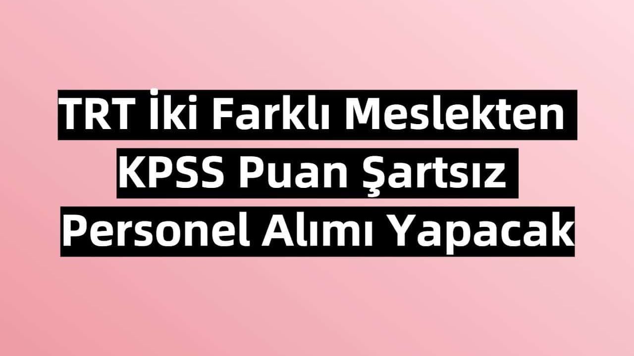 TRT İki Farklı Meslekten KPSS Puan Şartsız Personel Alımı Yapacak