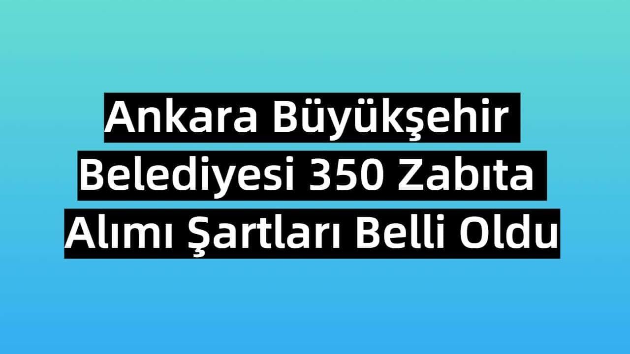 Ankara Büyükşehir Belediyesi 350 Zabıta Alımı Şartları Belli Oldu