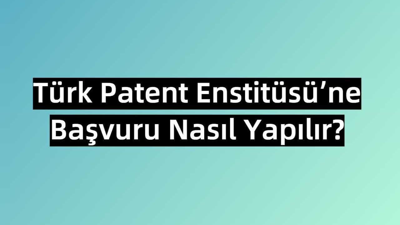 Türk Patent Enstitüsü’ne Başvuru Nasıl Yapılır?