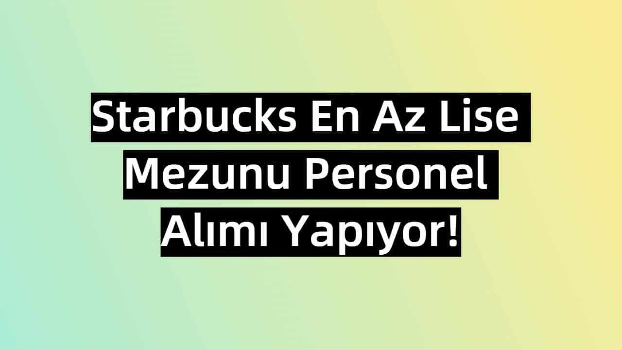 Starbucks En Az Lise Mezunu Personel Alımı Yapıyor!