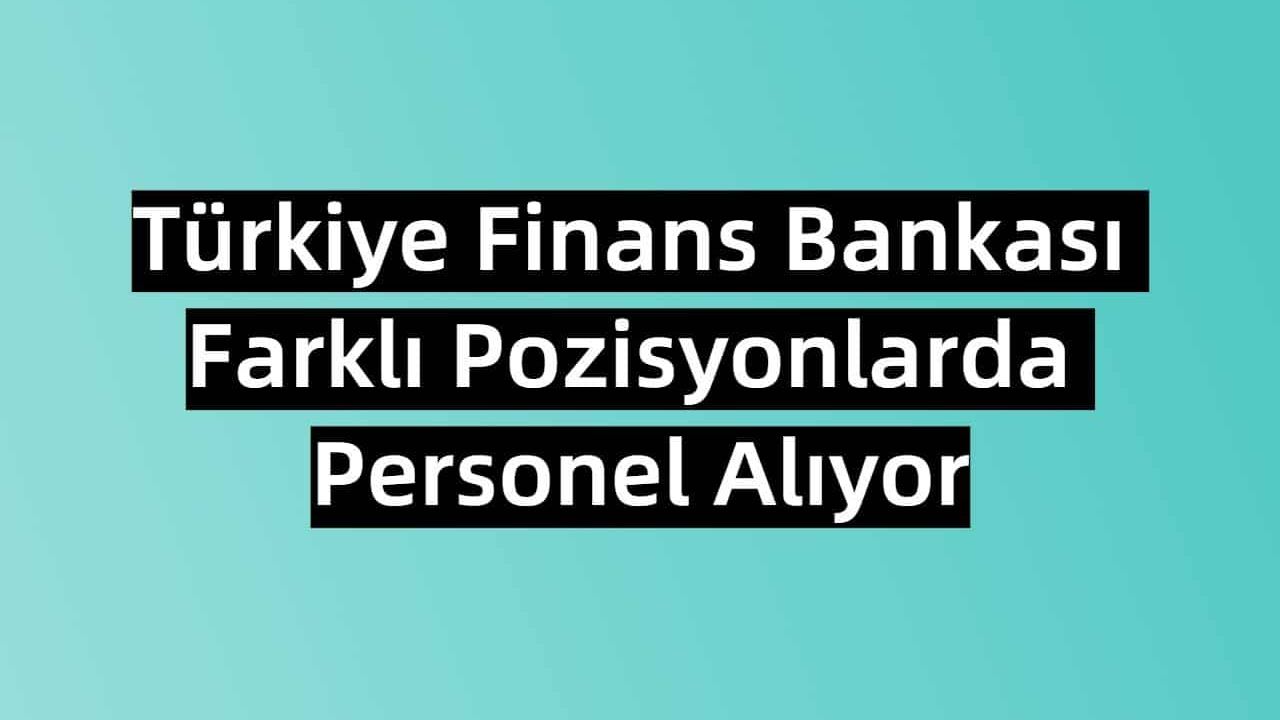Türkiye Finans Bankası Farklı Pozisyonlarda Personel Alıyor