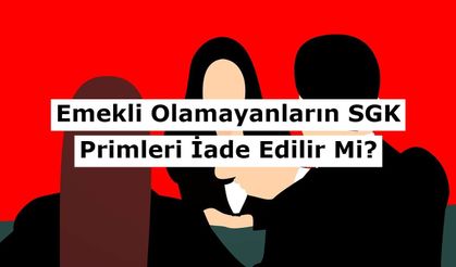 Emekli Olamayanların SGK Primleri İade Edilir Mi?