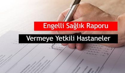 Engelli Sağlık Raporu Vermeye Yetkili Hastaneler Hangileri?
