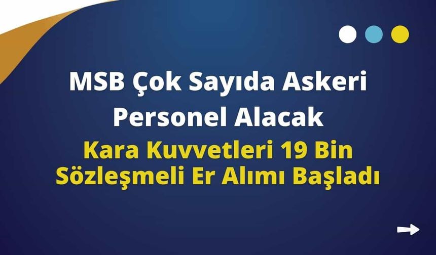 MSB Çok Sayıda Askeri Personel Alacak! Kara Kuvvetleri 19 Bin Sözleşmeli Er Alımı Başladı! Sözleşmeli Er Başvuru Şartları